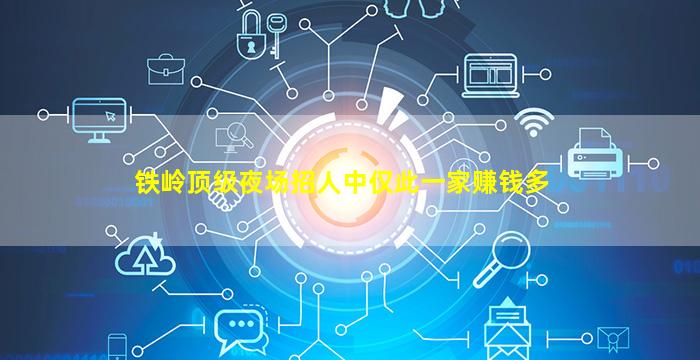 铁岭顶级夜场招人中仅此一家赚钱多